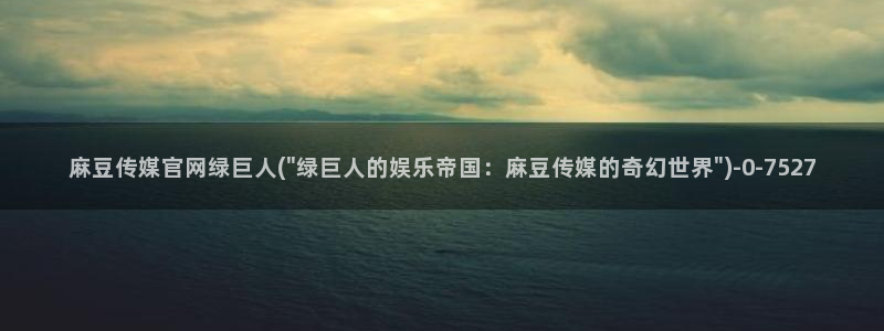 麻豆视频资源更新：麻豆传媒官网绿巨人(\
