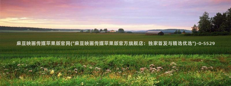 麻豆视频高清整理：麻豆映画传媒苹果版官网(\