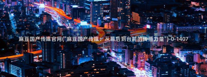 麻豆最新页面：麻豆国产传媒官网(\