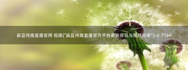 麻豆视频更新视频：麻豆传媒直播官网 视频(\