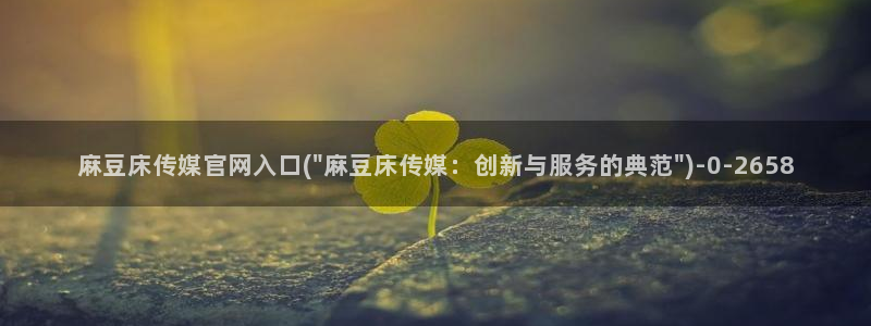 麻豆 最新视频：麻豆床传媒官网入口(\