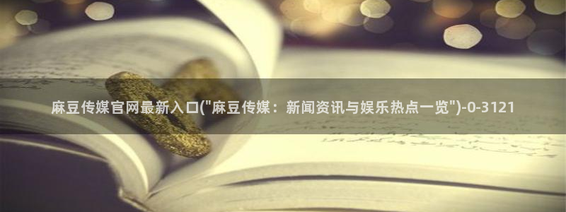 麻豆视频系列专区：麻豆传媒官网最新入口(\