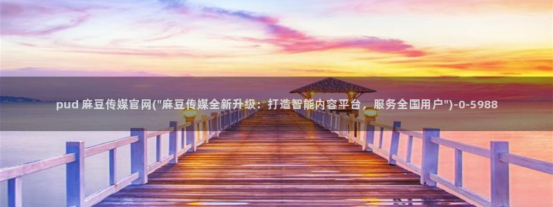 麻豆视频系列高清：pud 麻豆传媒官网(\