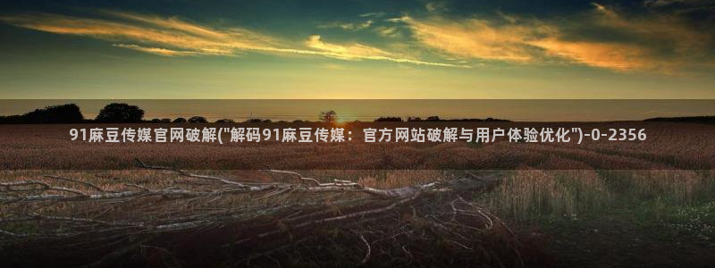 麻豆 更新下载：91麻豆传媒官网破解(\